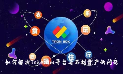 如何解决Tokenim平台看不到资产的问题