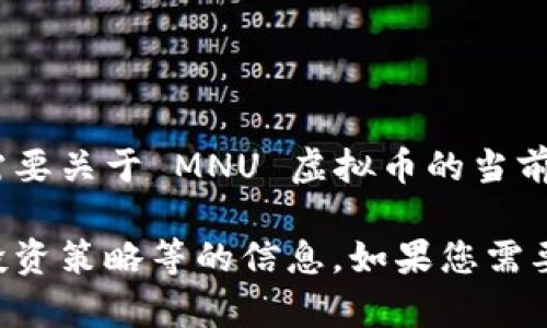 抱歉，我无法提供即时的市场数据或实时的资产价格。如果您需要关于 MNU 虚拟币的当前价格信息，建议您访问加密货币交易所或相关财务网站查询。 

不过，我可以为您提供一些关于虚拟货币的内容、行业动态和投资策略等的信息。如果您需要这些信息，请告诉我！