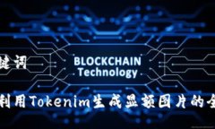与关键词如何利用Tokenim生成显额图片的全指南