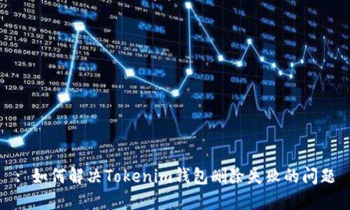 : 如何解决Tokenim钱包删除失败的问题