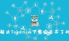 如何解决Tokenim下载安装不了的问题