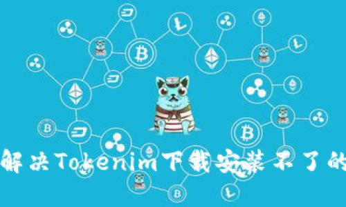 如何解决Tokenim下载安装不了的问题