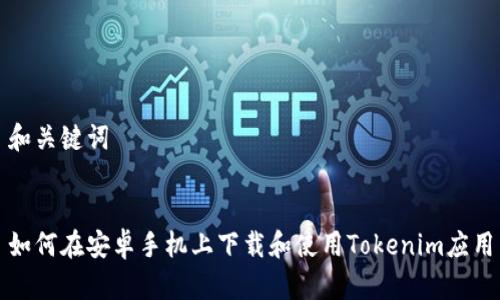 和关键词


如何在安卓手机上下载和使用Tokenim应用