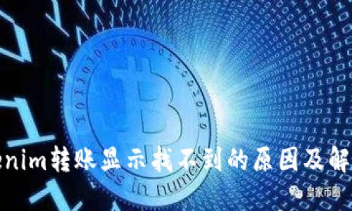 : Tokenim转账显示找不到的原因及解决方案