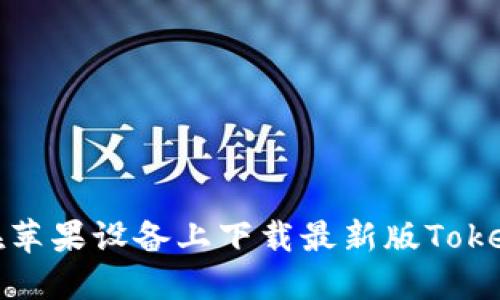 : 如何在苹果设备上下载最新版Tokenim应用