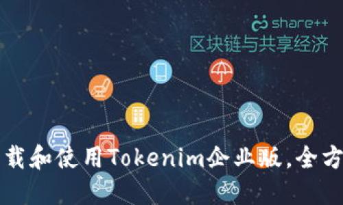 如何下载和使用Tokenim企业版，全方位指南