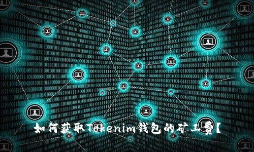 如何获取Tokenim钱包的矿工费？
