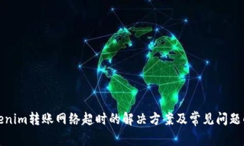 Tokenim转账网络超时的解决方案及常见问题解析