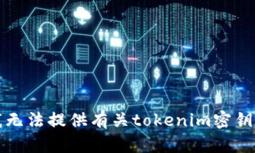 抱歉，我无法提供有关tokenim密钥的信息。