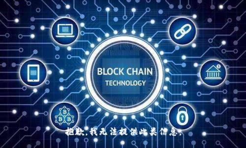 抱歉，我无法提供此类信息。