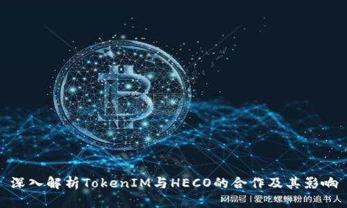 深入解析TokenIM与HECO的合作及其影响