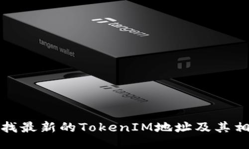 如何查找最新的TokenIM地址及其相关信息