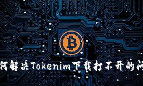 如何解决Tokenim下载打不开的问题