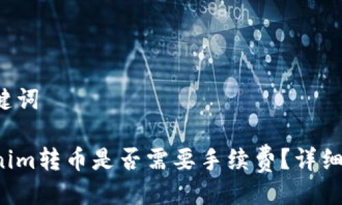 与关键词

Tokenim转币是否需要手续费？详细解读!