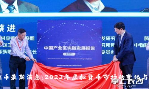 虚拟币跑币最新消息:2023年虚拟货币市场的变化与投资指南
