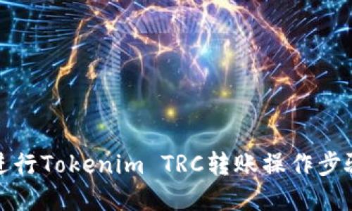 如何进行Tokenim TRC转账操作步骤详解