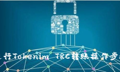 如何进行Tokenim TRC转账操作步骤详解