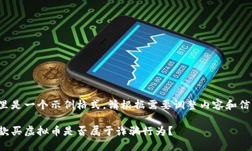 这里是一个示例格式,请根据需要调整内容和信息。
借款买虚拟币是否属于诈骗行为?