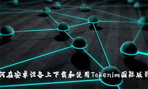 如何在安卓设备上下载和使用Tokenim国际版钱包