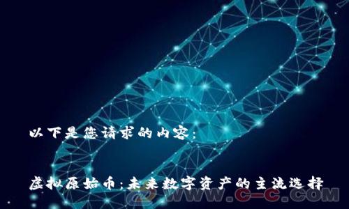 以下是您请求的内容:
虚拟原始币:未来数字资产的主流选择