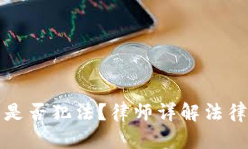 国内虚拟币交易是否犯法?律师详解法律风险与应对措施
