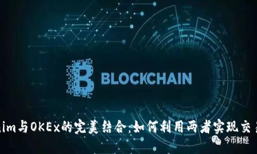 Tokenim与OKEx的完美结合：如何利用两者实现交易优势