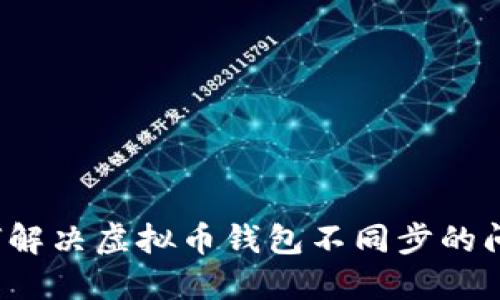 如何解决虚拟币钱包不同步的问题?
