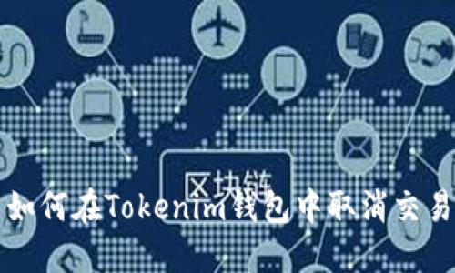如何在Tokenim钱包中取消交易