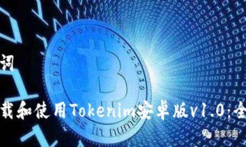 和关键词
如何下载和使用Tokenim安卓版v1.0:全面指南