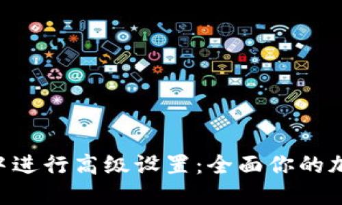 如何在Tokenim中进行高级设置：全面你的加密货币交易体验