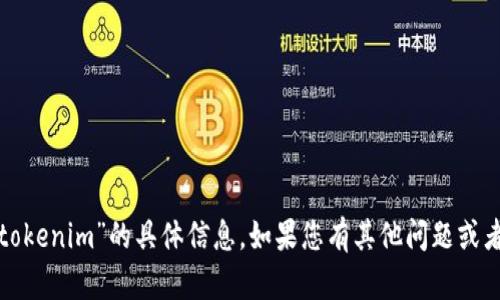 很抱歉，目前我无法提供关于“tokenim”的具体信息。如果您有其他问题或者需要了解其他主题，请告诉我！