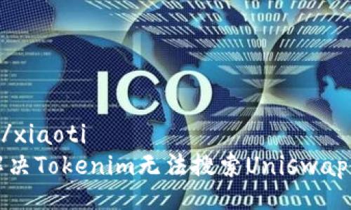 xiaoti/xiaoti
如何解决Tokenim无法搜索Uniswap的问题