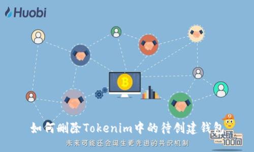 如何删除Tokenim中的待创建钱包