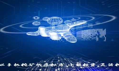 可以手机挖矿的虚拟币：小额投资，灵活挖掘