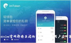 Tokenim官网即将关闭的消息解读与用户应对策略