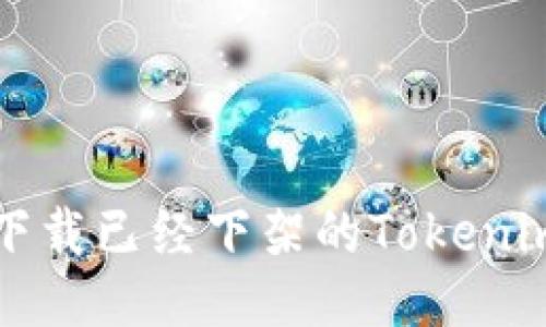 如何下载已经下架的Tokenim应用