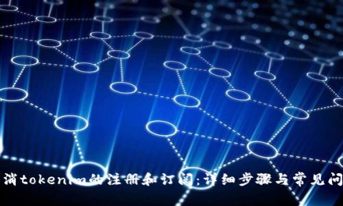如何取消tokenim的注册和订阅：详细步骤与常见问题解答