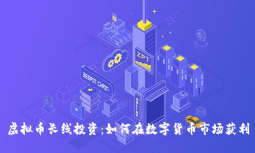 虚拟币长线投资：如何在数字货币市场获利