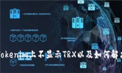 为什么在Tokenim上不显示TRX以及如何解决这一问题