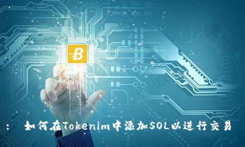 :  如何在Tokenim中添加SOL以进行交易 