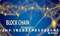 : CFTC虚拟币：了解美国商品期货交易委员会的监