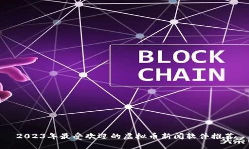 2023年最受欢迎的虚拟币新闻软件推荐