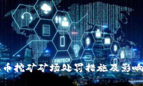 格式
虚拟币挖矿矿场处罚措施及影响解析