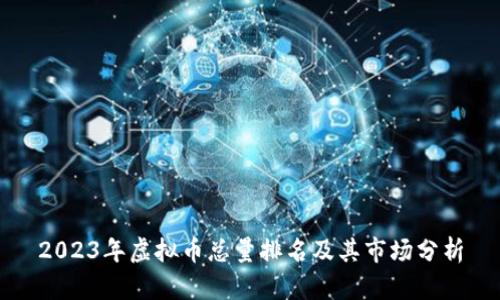 2023年虚拟币总量排名及其市场分析