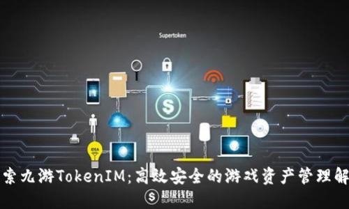 深入探索九游TokenIM:高效安全的游戏资产管理解决方案