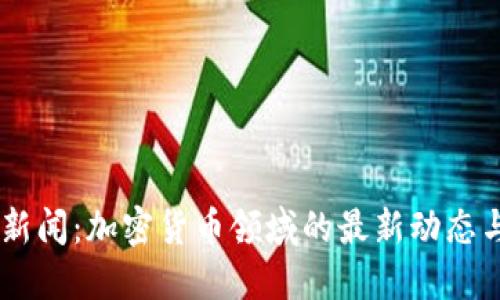 Tokenim 新闻:加密货币领域的最新动态与发展趋势
