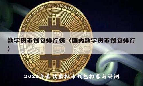 2023年最佳虚拟币钱包推荐与评测