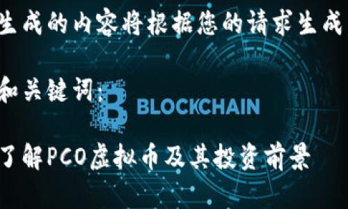生成的内容将根据您的请求生成。
和关键词:
了解PCO虚拟币及其投资前景