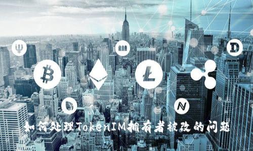 如何处理TokenIM拥有者被改的问题