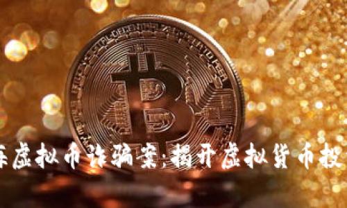 广西北海虚拟币诈骗案:揭开虚拟货币投资的真相